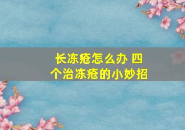 长冻疮怎么办 四个治冻疮的小妙招